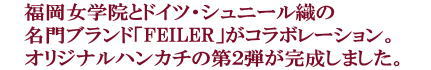 福岡女学院とドイツ・シュニール織の名門ブランド「FEILER」がコラボレーション。オリジナルハンカチの第２弾が完成しました。