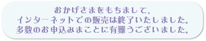 おかげさまをもちまして、インタ―ネットでの販売は終了いたしました。多数のお申込みまことに有難うございました。